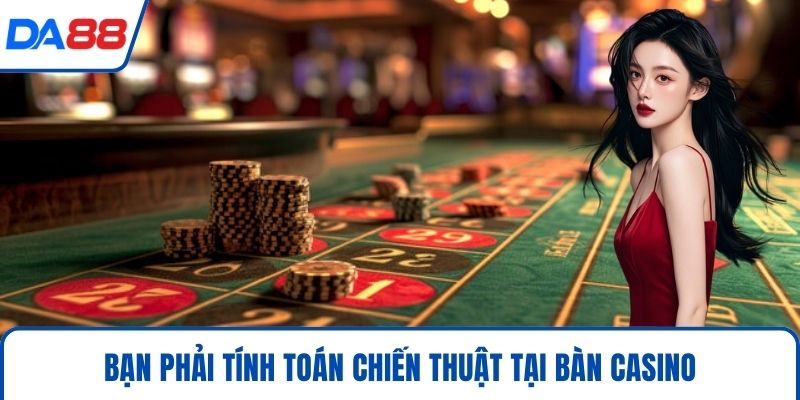 Casino DA88 Trải Nghiệm Giải Trí Đỉnh Cao Chuẩn Quốc Tế 3 Bạn phải tính toán chiến thuật tại bàn casino