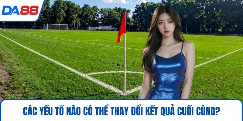 Kèo Phạt Góc – Chi Tiết Cách Chơi Và Mẹo Thắng Lớn 2026 4 Các yếu tố nào có thể thay đổi kết quả cuối cùng?