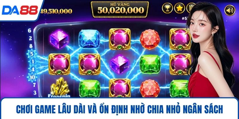Chơi game lâu dài và ổn định nhờ chia nhỏ ngân sách