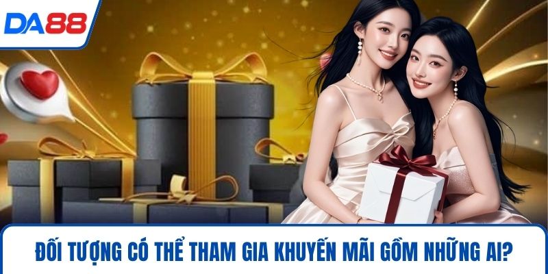 Khuyến Mãi – Cơ Hội Vàng Giúp Bạn Tăng Tỉ Lệ Thắng 2026 3 Đối tượng có thể tham gia khuyến mãi gồm những ai?