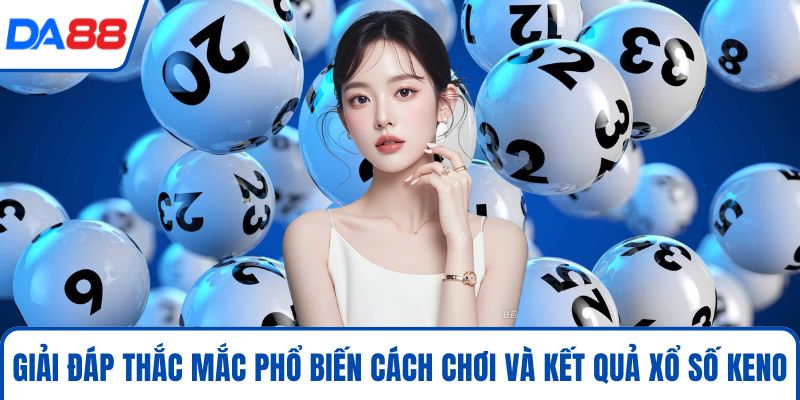 Xổ Số Keno DA88 - Bí Kíp Cá Cược Thông Minh Và Hiệu Quả 2026 5 Giải đáp thắc mắc phổ biến cách chơi và kết quả xổ số Keno