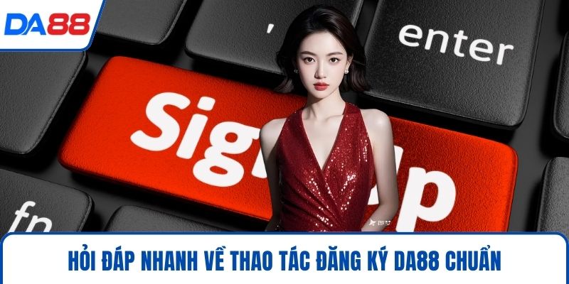 Đăng Ký DA88 - Tuyệt Chiêu Gia Nhập Cổng Game Hot Nhất 2026 4 Hỏi đáp nhanh về thao tác đăng ký DA88 chuẩn