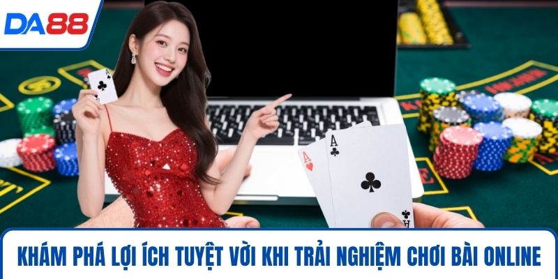 Khám phá lợi ích tuyệt vời khi trải nghiệm chơi bài online