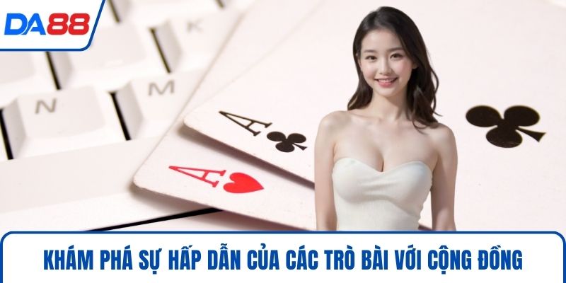Khám phá sự hấp dẫn của các trò bài với cộng đồng
