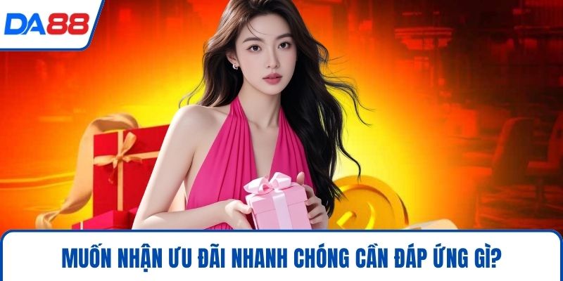 Khuyến Mãi – Cơ Hội Vàng Giúp Bạn Tăng Tỉ Lệ Thắng 2026 4 Muốn nhận ưu đãi nhanh chóng cần đáp ứng gì?