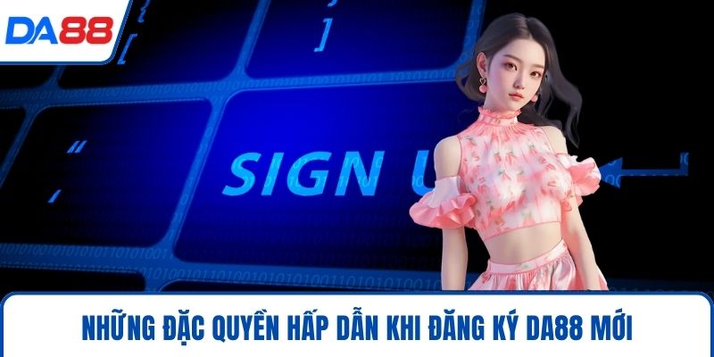 Đăng Ký DA88 - Tuyệt Chiêu Gia Nhập Cổng Game Hot Nhất 2026 2 Những đặc quyền hấp dẫn khi đăng ký DA88 mới