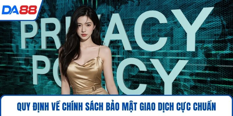 Chính Sách Bảo Mật DA88 - An Toàn Dữ Liệu Tuyệt Đối 2026 3 Quy định về chính sách bảo mật giao dịch cực chuẩn