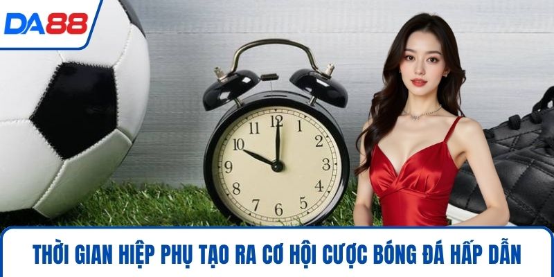 Kèo Hiệp Phụ Trong Cá Cược Bóng Đá Và Chiến Thuật Thắng 2026 2 Thời gian hiệp phụ tạo ra cơ hội cược bóng đá hấp dẫn