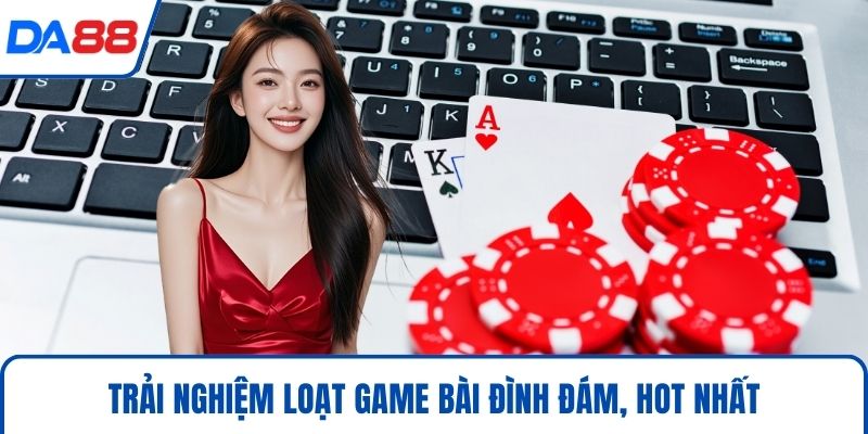 Trải nghiệm loạt game bài đình đám, hot nhất