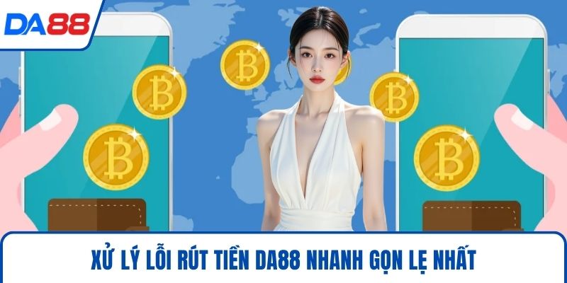 Rút Tiền DA88 Nhanh Chóng Cùng 4 Điều Khoản Then Chốt 2026 5 Xử lý lỗi rút tiền DA88 nhanh gọn lẹ nhất